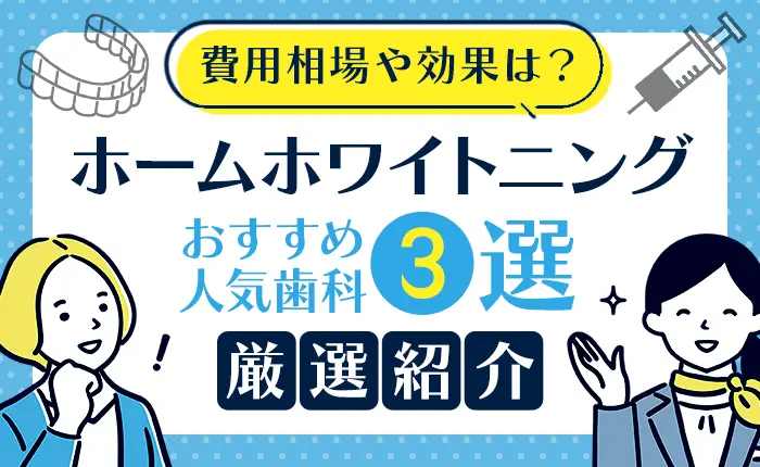 ホームホワイトニングの費用相場や効果、おすすめ人気歯科3選も厳選紹介