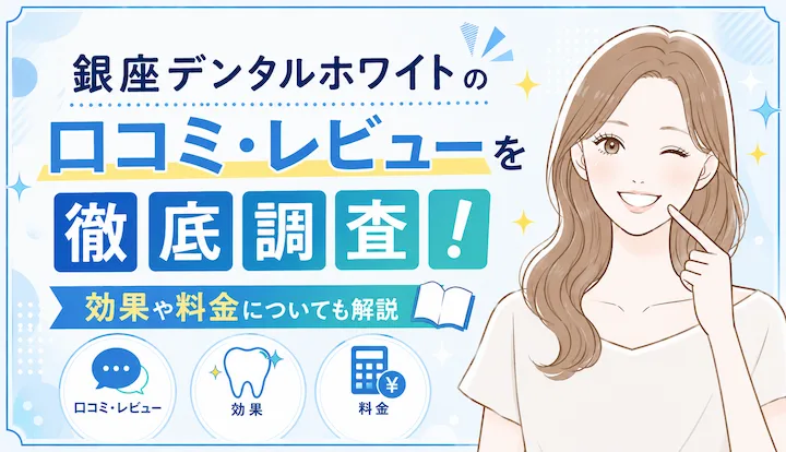 銀座デンタルホワイトの口コミ・レビューを徹底調査！効果や料金についても解説