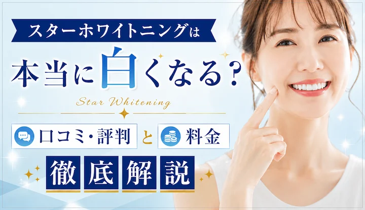 スターホワイトニングは本当に白くなる？口コミ・評判と料金を徹底解説